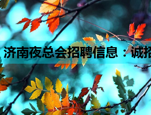 济南夜总会招聘信息：诚招模特与公关，待遇优厚，机会难得！