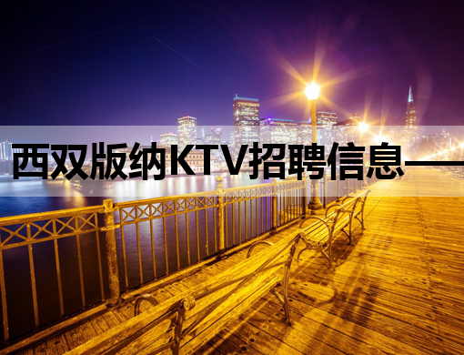 西双版纳KTV招聘信息——诚邀您加入我们的娱乐团队