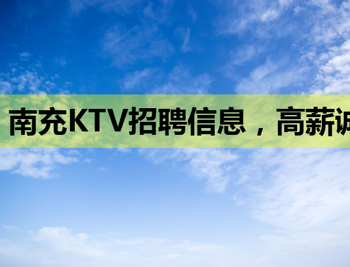 南充KTV招聘信息，高薪诚聘优质服务人员