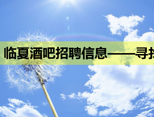 临夏酒吧招聘信息——寻找优秀服务生与歌手，阿勒泰KTV招聘网助力就业