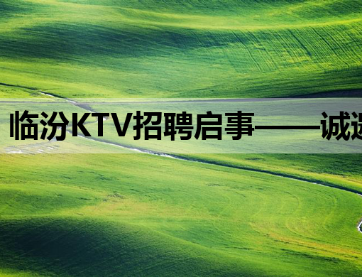 临汾KTV招聘启事——诚邀优秀人才加入我们的团队