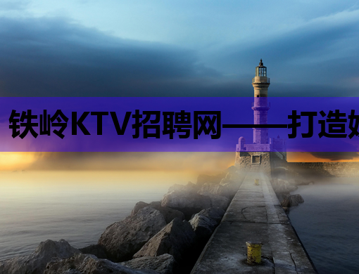 铁岭KTV招聘网——打造娱乐行业人才交流新平台