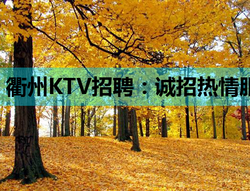 衢州KTV招聘：诚招热情服务生，待遇优厚，欢迎加入！