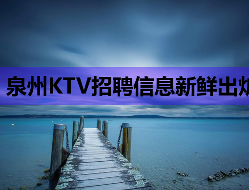 泉州KTV招聘信息新鲜出炉，高薪诚聘英才！