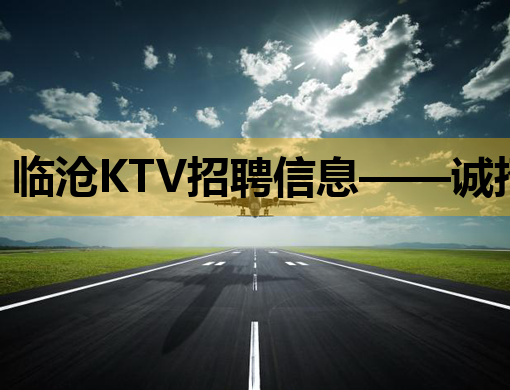 临沧KTV招聘信息——诚招热情服务生，待遇优厚，机会难得！