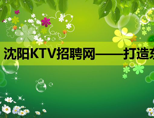 沈阳KTV招聘网——打造东北地区娱乐行业人才交流新平台