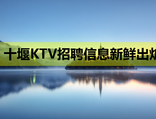 十堰KTV招聘信息新鲜出炉，高薪诚聘夜场精英！