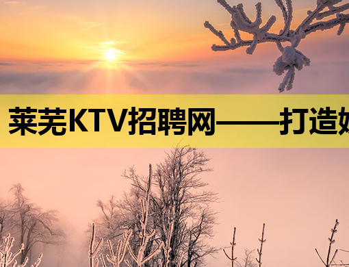 莱芜KTV招聘网——打造娱乐行业人才交流的新高地