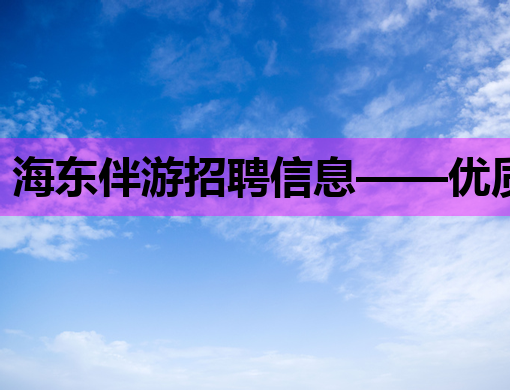 海东伴游招聘信息——优质岗位等你来挑战！