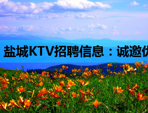 盐城KTV招聘信息：诚邀优秀人才，共创美好夜生活