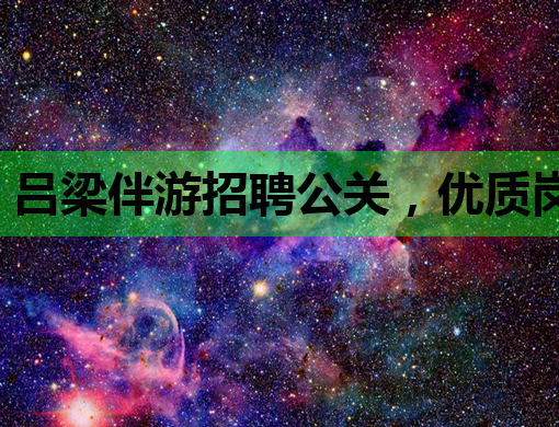 吕梁伴游招聘公关，优质岗位等你来挑战！