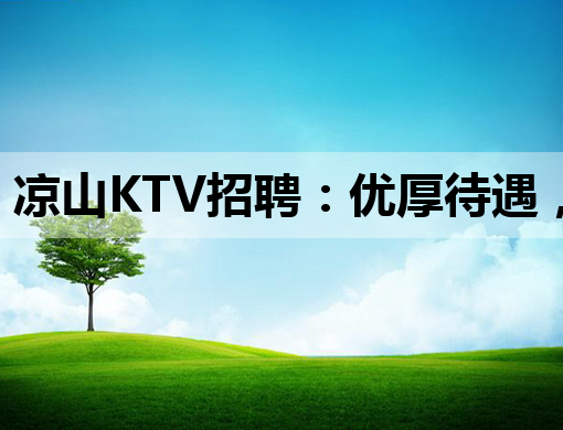 凉山KTV招聘：优厚待遇，广纳贤才，夜生活新热点！