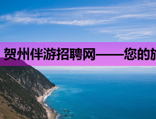 贺州伴游招聘网——您的旅游伴侣招募平台